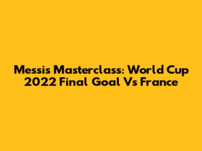 Messi's Masterclass: World Cup 2022 Final Goal Vs France