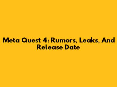 Meta Quest 4: Rumors, Leaks, And Release Date