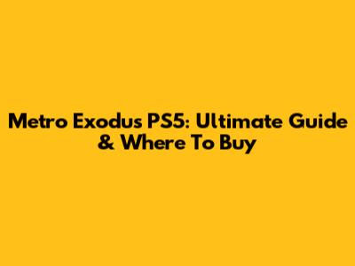 Metro Exodus PS5: Ultimate Guide & Where To Buy