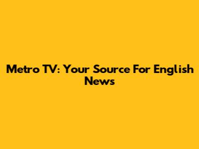 Metro TV: Your Source For English News