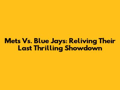 Mets Vs. Blue Jays: Reliving Their Last Thrilling Showdown