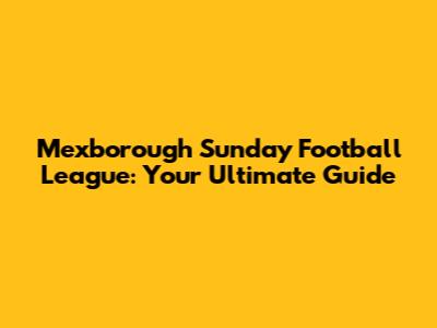 Mexborough Sunday Football League: Your Ultimate Guide