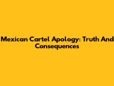 Mexican Cartel Apology: Truth And Consequences