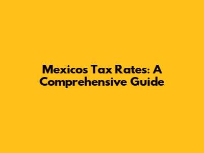 Mexico's Tax Rates: A Comprehensive Guide