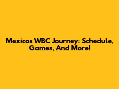 Mexico's WBC Journey: Schedule, Games, And More!