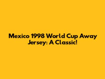 Mexico 1998 World Cup Away Jersey: A Classic!