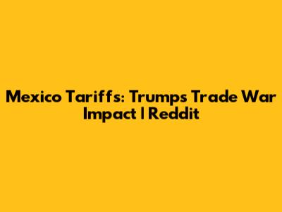 Mexico Tariffs: Trump's Trade War Impact | Reddit