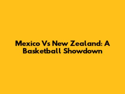 Mexico Vs New Zealand: A Basketball Showdown