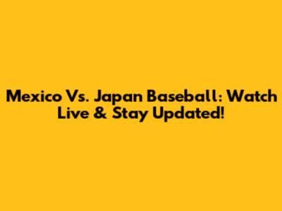 Mexico Vs. Japan Baseball: Watch Live & Stay Updated!