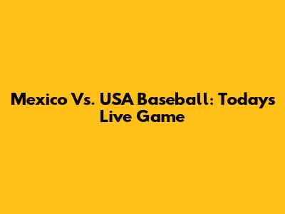 Mexico Vs. USA Baseball: Today's Live Game