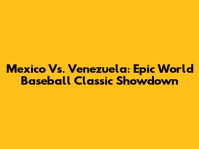 Mexico Vs. Venezuela: Epic World Baseball Classic Showdown