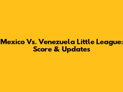 Mexico Vs. Venezuela Little League: Score & Updates