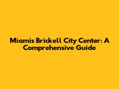 Miami's Brickell City Center: A Comprehensive Guide