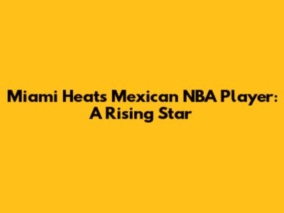 Miami Heat's Mexican NBA Player: A Rising Star