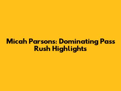 Micah Parsons: Dominating Pass Rush Highlights