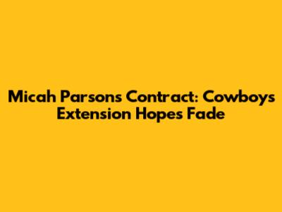 Micah Parsons Contract: Cowboys Extension Hopes Fade