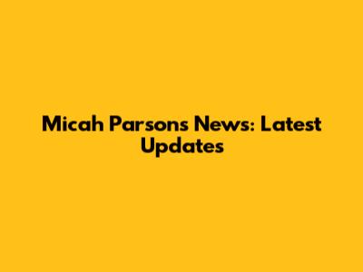 Micah Parsons News: Latest Updates