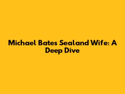 Michael Bates Sealand Wife: A Deep Dive