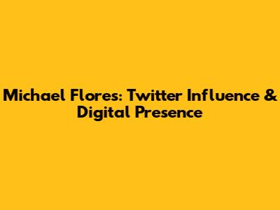 Michael Flores: Twitter Influence & Digital Presence