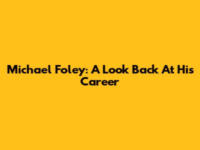 Michael Foley: A Look Back At His Career