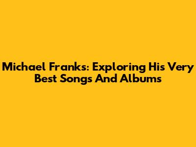 Michael Franks: Exploring His Very Best Songs And Albums