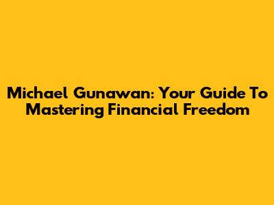 Michael Gunawan: Your Guide To Mastering Financial Freedom
