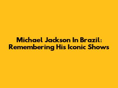 Michael Jackson In Brazil: Remembering His Iconic Shows