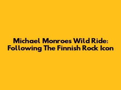 Michael Monroe's Wild Ride: Following The Finnish Rock Icon