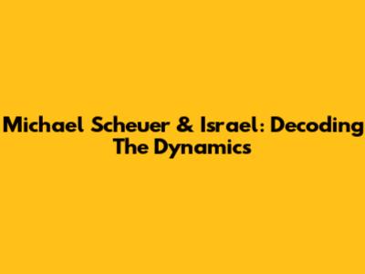 Michael Scheuer & Israel: Decoding The Dynamics