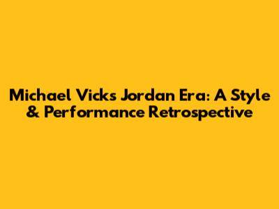 Michael Vick's Jordan Era: A Style & Performance Retrospective