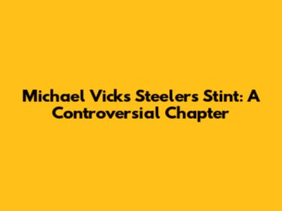 Michael Vick's Steelers Stint: A Controversial Chapter