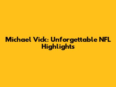 Michael Vick: Unforgettable NFL Highlights