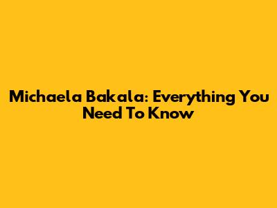 Michaela Bakala: Everything You Need To Know