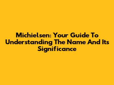 Michielsen: Your Guide To Understanding The Name And Its Significance