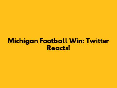 Michigan Football Win: Twitter Reacts!
