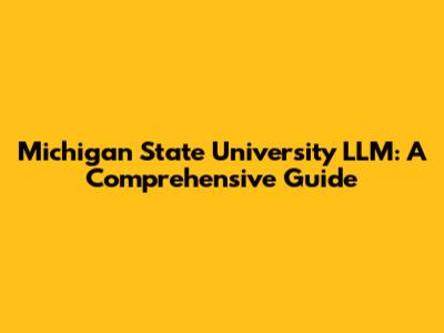 Michigan State University LLM: A Comprehensive Guide