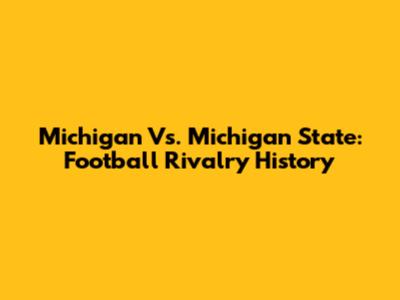 Michigan Vs. Michigan State: Football Rivalry History