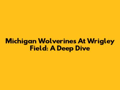 Michigan Wolverines At Wrigley Field: A Deep Dive