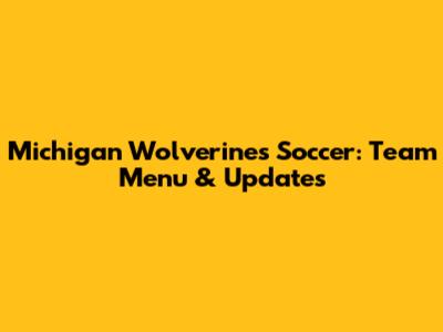Michigan Wolverines Soccer: Team Menu & Updates