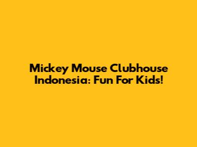 Mickey Mouse Clubhouse Indonesia: Fun For Kids!