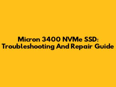 Micron 3400 NVMe SSD: Troubleshooting And Repair Guide