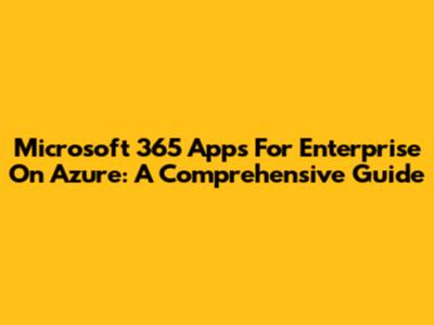 Microsoft 365 Apps For Enterprise On Azure: A Comprehensive Guide