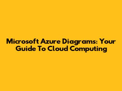 Microsoft Azure Diagrams: Your Guide To Cloud Computing