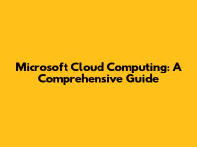 Microsoft Cloud Computing: A Comprehensive Guide