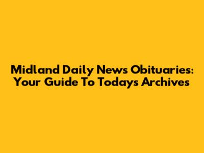 Midland Daily News Obituaries: Your Guide To Today's Archives