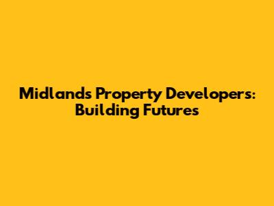 Midlands Property Developers: Building Futures