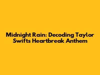 Midnight Rain: Decoding Taylor Swift's Heartbreak Anthem
