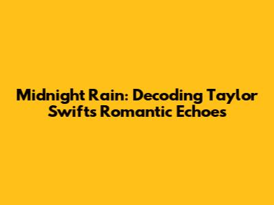 Midnight Rain: Decoding Taylor Swift's Romantic Echoes