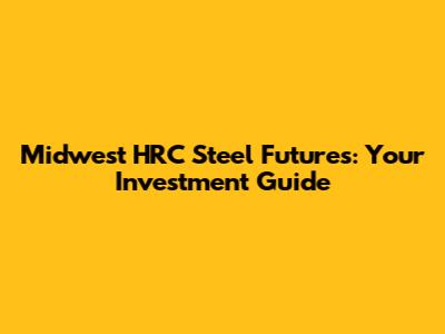 Midwest HRC Steel Futures: Your Investment Guide