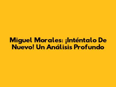 Miguel Morales: ¡Inténtalo De Nuevo! Un Análisis Profundo
